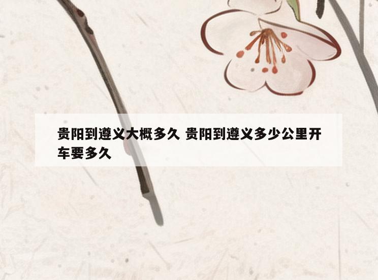 贵阳到遵义大概多久 贵阳到遵义多少公里开车要多久