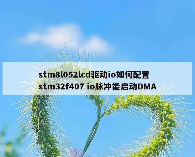 stm8l052lcd驱动io如何配置 stm32f407 io脉冲能启动DMA