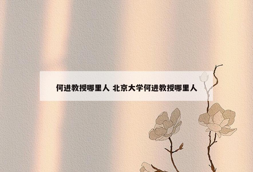 何进教授哪里人 北京大学何进教授哪里人