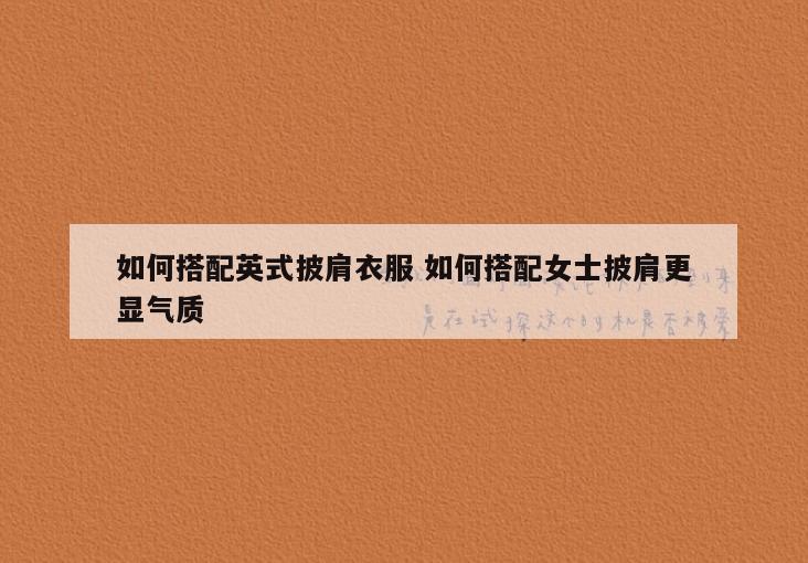 如何搭配英式披肩衣服 如何搭配女士披肩更显气质