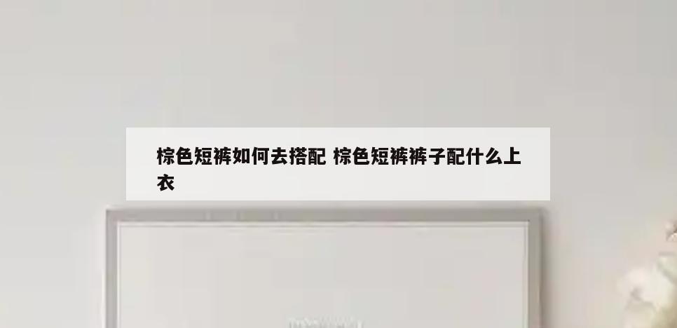 棕色短裤如何去搭配 棕色短裤裤子配什么上衣
