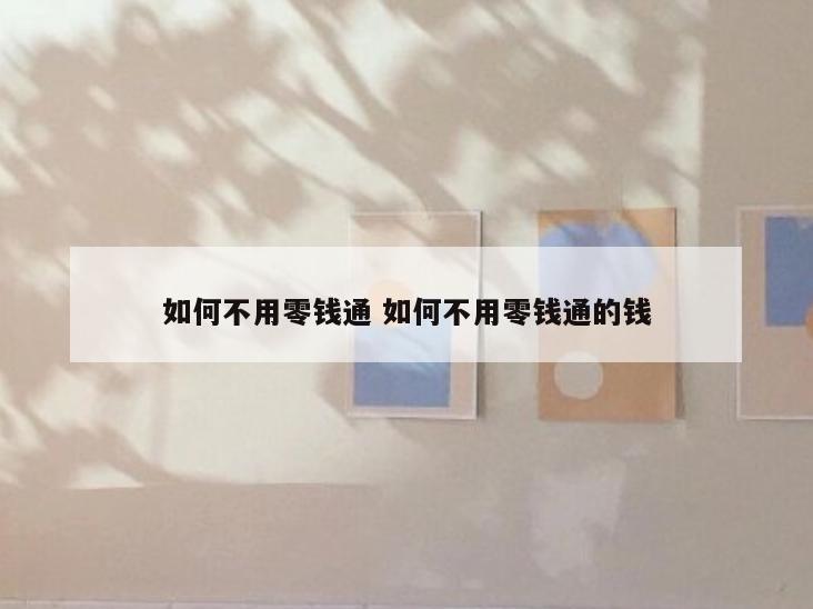 如何不用零钱通 如何不用零钱通的钱