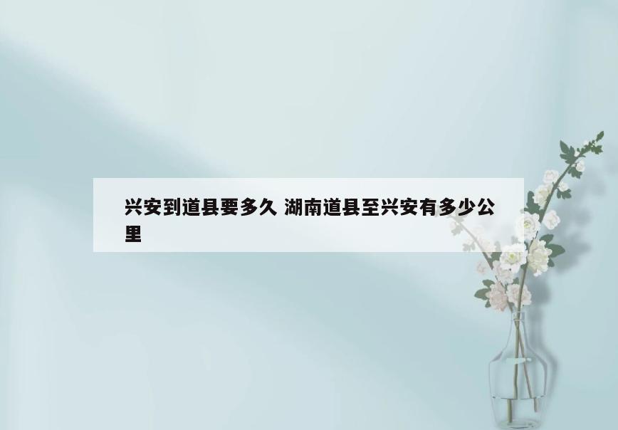 兴安到道县要多久 湖南道县至兴安有多少公里