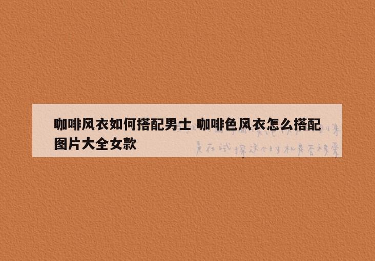 咖啡风衣如何搭配男士 咖啡色风衣怎么搭配图片大全女款