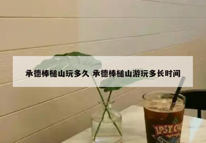 承德棒槌山玩多久 承德棒槌山游玩多长时间