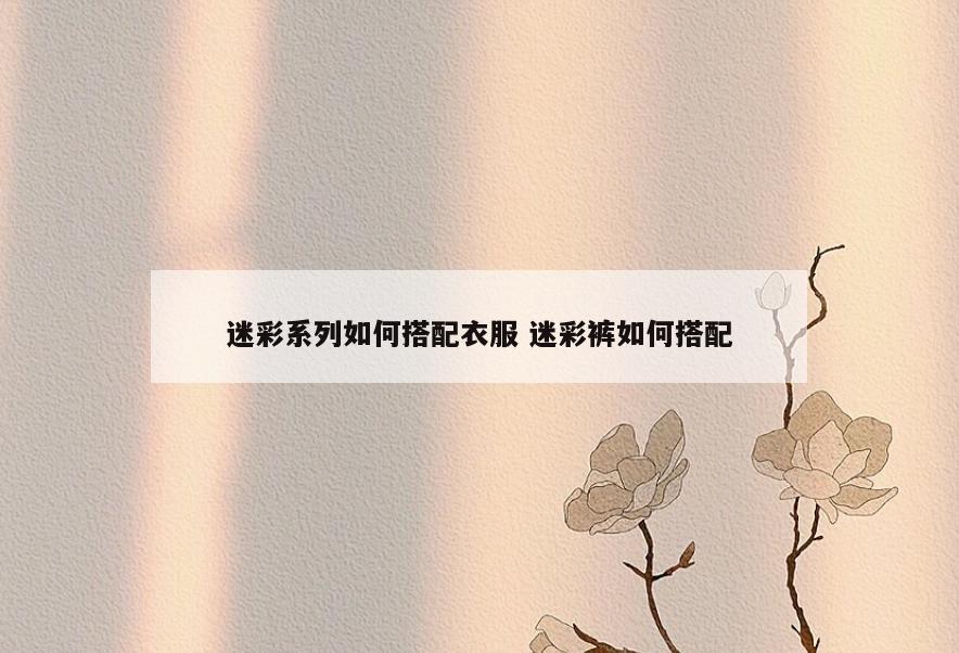 迷彩系列如何搭配衣服 迷彩裤如何搭配