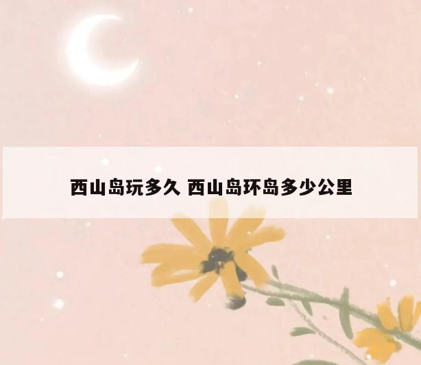 西山岛玩多久 西山岛环岛多少公里