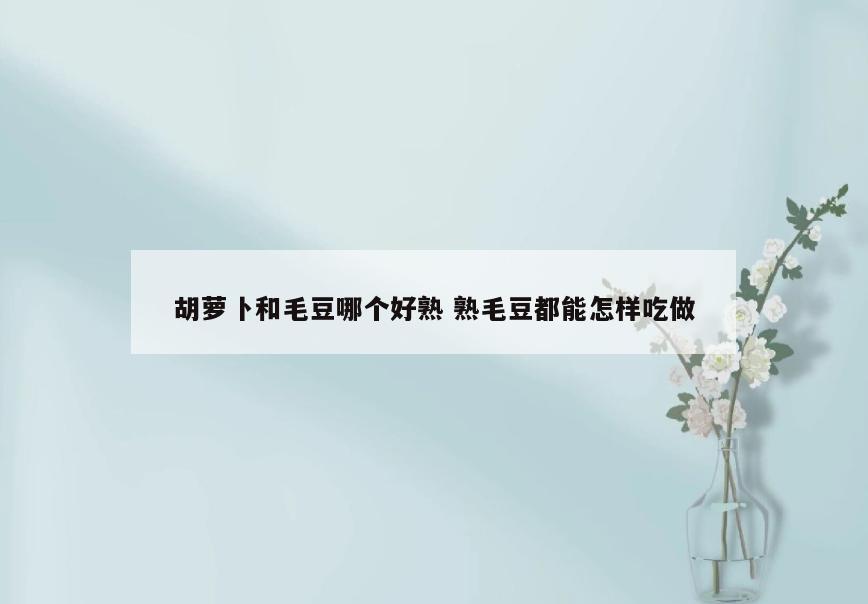胡萝卜和毛豆哪个好熟 熟毛豆都能怎样吃做