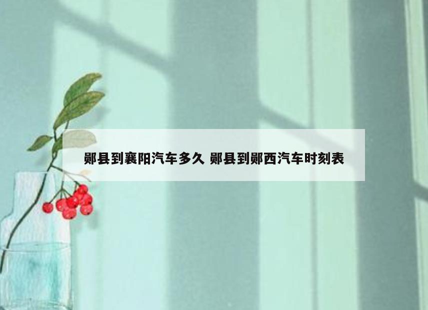 郧县到襄阳汽车多久 郧县到郧西汽车时刻表