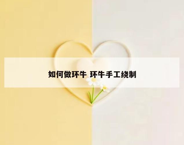 如何做环牛 环牛手工绕制