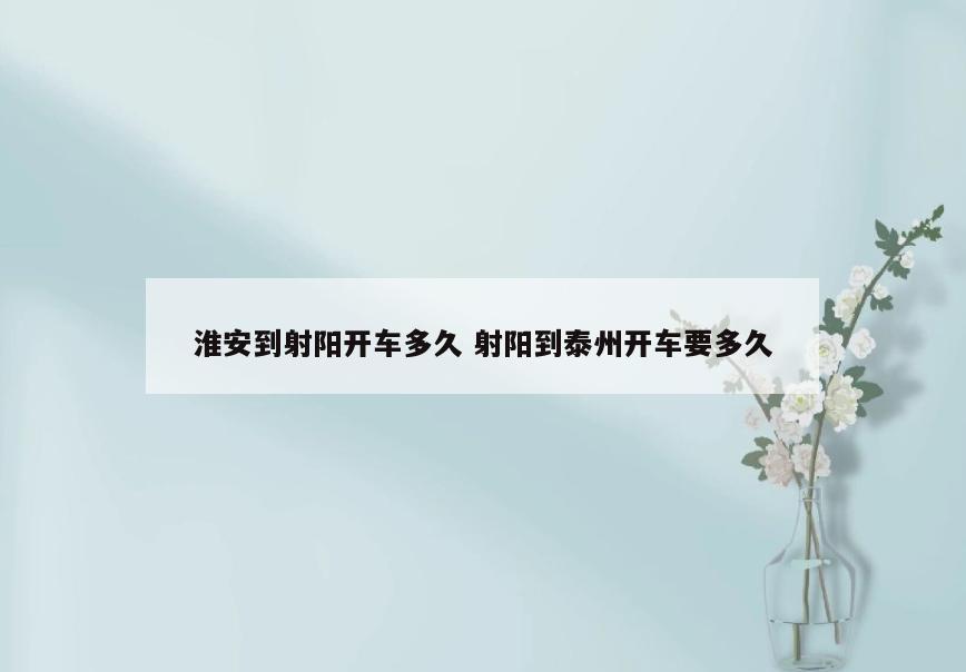 淮安到射阳开车多久 射阳到泰州开车要多久
