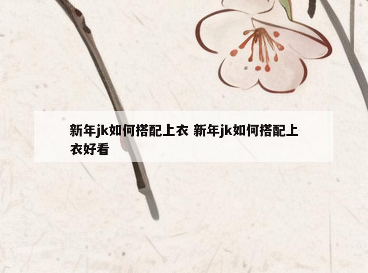 新年jk如何搭配上衣 新年jk如何搭配上衣好看