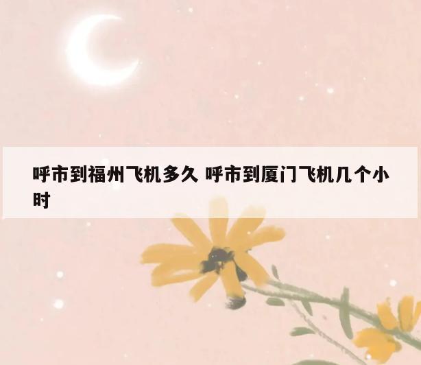 呼市到福州飞机多久 呼市到厦门飞机几个小时