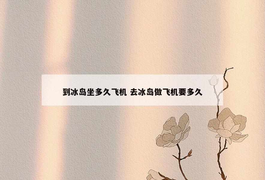 到冰岛坐多久飞机 去冰岛做飞机要多久