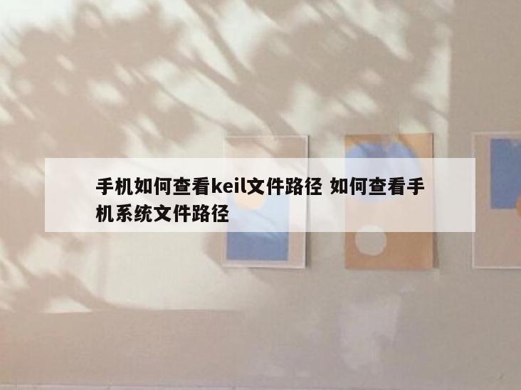 手机如何查看keil文件路径 如何查看手机系统文件路径