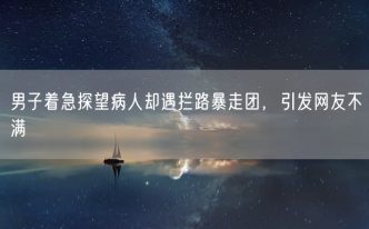 男子着急探望病人却遇拦路暴走团，引发网友不满