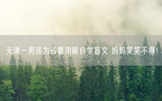 天津一男孩为省着用眼自学盲文 妈妈哭笑不得！