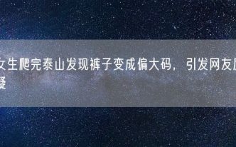 女生爬完泰山发现裤子变成偏大码，引发网友质疑