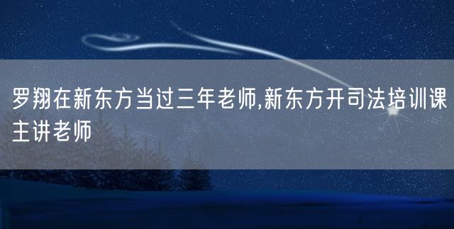 罗翔在新东方当过三年老师,新东方开司法培训课主讲老师