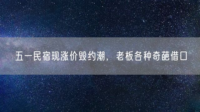 五一民宿现涨价毁约潮，老板各种奇葩借口