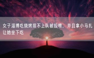 女子淄博吃烧烤排不上队被投喂，并且拿小马扎让她坐下吃