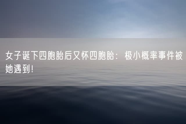 女子诞下四胞胎后又怀四胞胎：极小概率事件被她遇到！