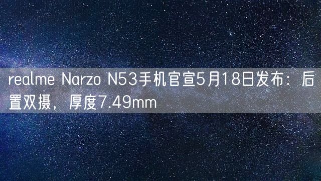 realme Narzo N53手机官宣5月18日发布：后置双摄，厚度7.49mm