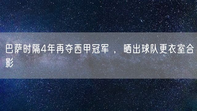 巴萨时隔4年再夺西甲冠军 ，晒出球队更衣室合影