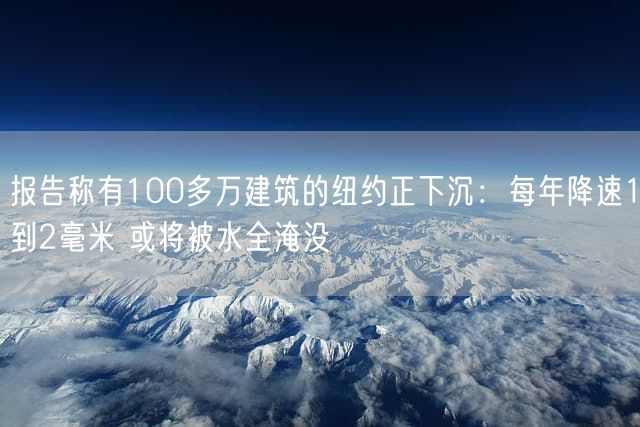 报告称有100多万建筑的纽约正下沉：每年降速1到2毫米 或将被水全淹没