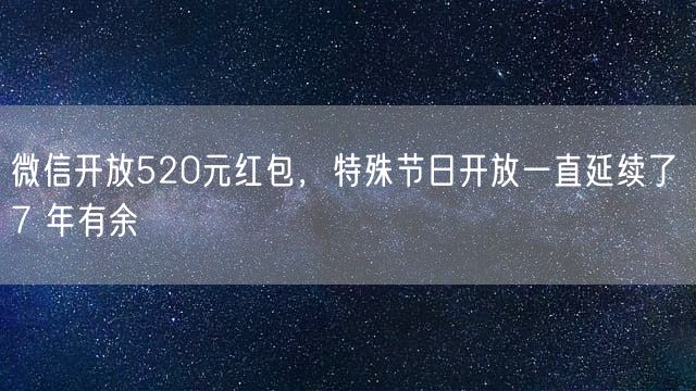 微信开放520元红包，特殊节日开放一直延续了 7 年有余