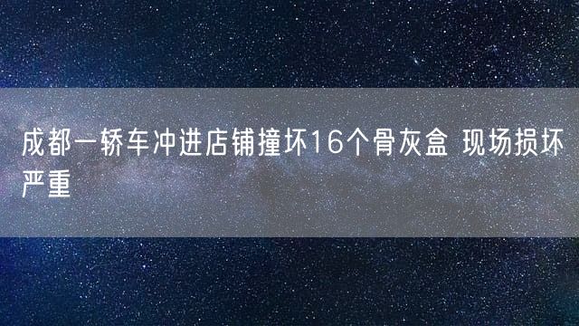 成都一轿车冲进店铺撞坏16个骨灰盒 现场损坏严重