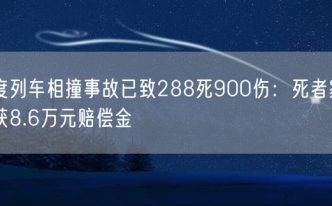 印度列车相撞事故已致288死900伤：死者家属可获8.6万元赔偿金