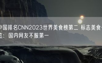 中国排名CNN2023世界美食榜第二 标志美食一览：国内网友不服第一