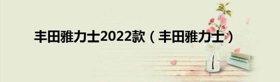 丰田雅力士2022款,丰田雅力士,标题,文章,市场