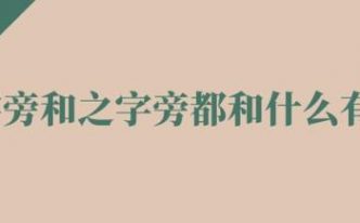 走字旁和走之旁和什么有关「详细讲解：走之旁和走字旁的字跟什么有关」