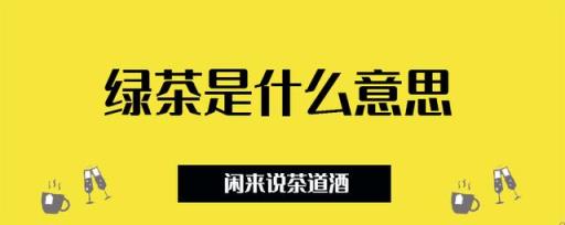 绿茶是什么意思,说女人是绿茶是什么意思,女生口中的绿茶是什么意思-